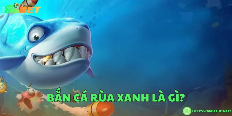 Bắn cá rùa xanh là gì?