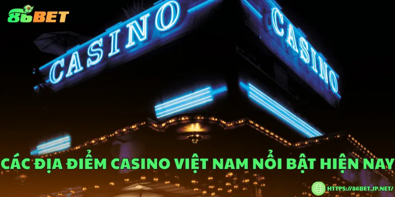 Các địa điểm casino Việt Nam nổi bật hiện nay