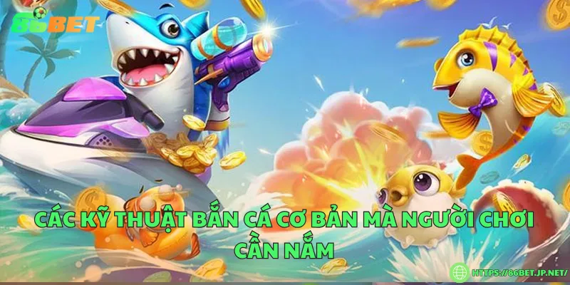 Các kỹ thuật bắn cá cơ bản mà người chơi cần nắm