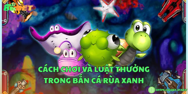 Cách chơi và luật thưởng trong bắn cá rùa xanh