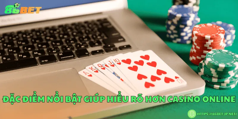 Đặc điểm nổi bật giúp hiểu rõ hơn casino online