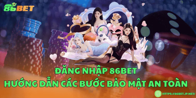Đăng nhập 86BET – Hướng dẫn các bước bảo mật an toàn