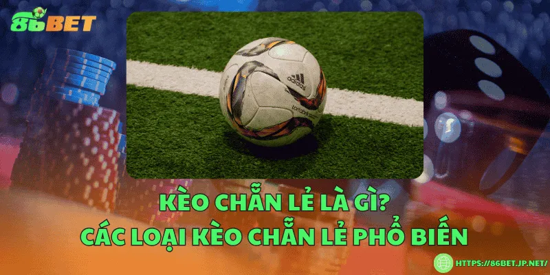 Kèo chẵn lẻ là gì? Các loại kèo chẵn lẻ phổ biến