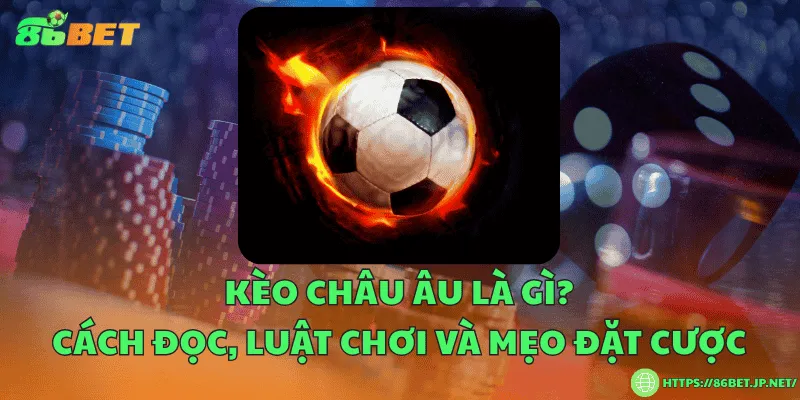 Kèo châu Âu là gì? Cách đọc, luật chơi và mẹo đặt cược