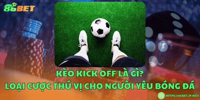 Kèo kick off là gì? Loại cược thú vị cho người yêu bóng đá
