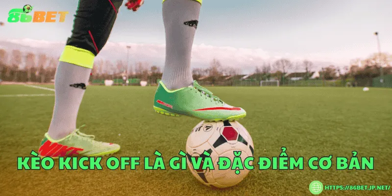 Kèo kick off là gì và đặc điểm cơ bản