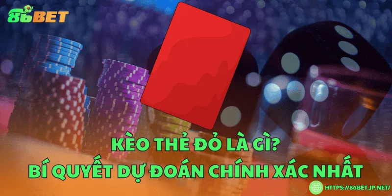 Kèo thẻ đỏ là gì? Bí quyết dự đoán chính xác nhất