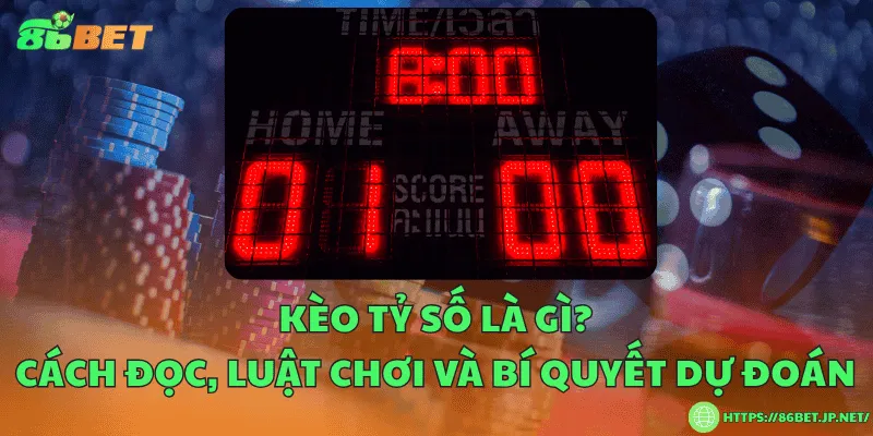 Kèo tỷ số là gì? Cách đọc, luật chơi và bí quyết dự đoán