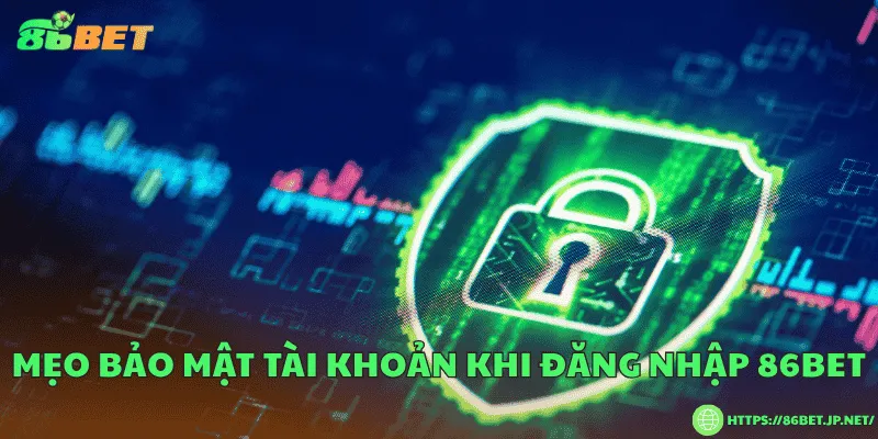 Đăng nhập 86BET – Hướng dẫn các bước bảo mật an toàn Mẹo bảo mật tài khoản khi đăng nhập 86BET