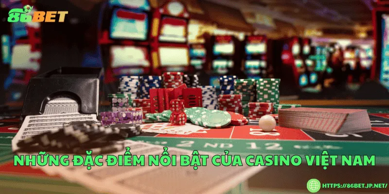 Những đặc điểm nổi bật của casino Việt Nam