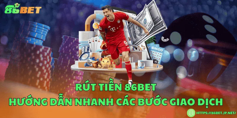 Rút tiền 86BET – Hướng dẫn nhanh các bước giao dịch