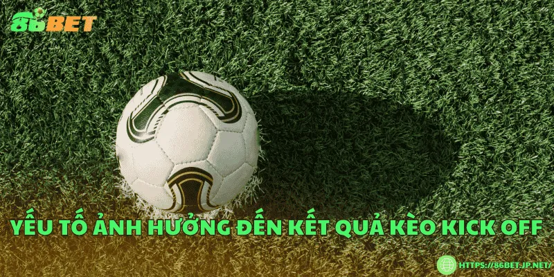 Yếu tố ảnh hưởng đến kết quả kèo kick off